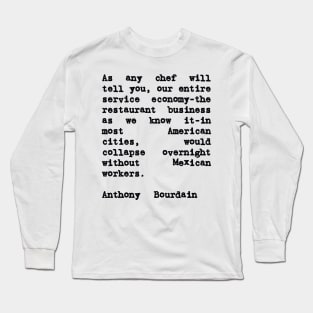 Anthony Bourdain Mexico Quote on Mexican Immigrant Workers Long Sleeve T-Shirt